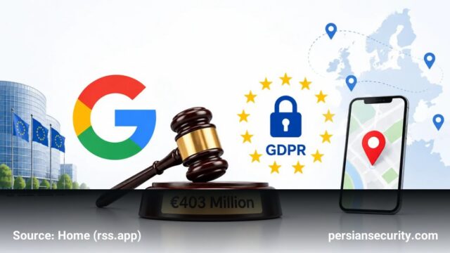 جریمه ۴۰۳ میلیون یورویی گوگل به دلیل نقض قوانین GDPR در پردازش داده‌های مکانی